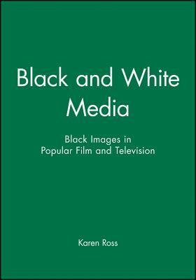 Black and White Media: Black Images in Popular Film and Television by Karen Ross
