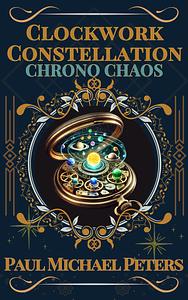 Clockwork Constellation: Chrono Chaos by Paul Michael Peters, Paul Michael Peters