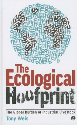 Ecological Hoofprint: The Global Burden of Industrial Livestock by Tony Weis