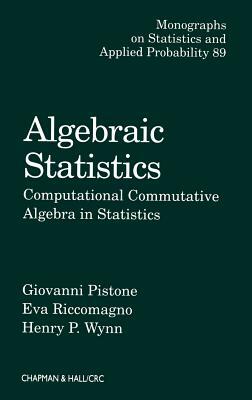 Algebraic Statistics: Computational Commutative Algebra in Statistics by Eva Riccomagno, Henry P. Wynn, Giovanni Pistone