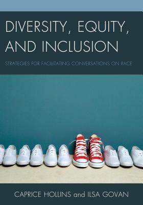 Diversity, Equity, and Inclusion: Strategies for Facilitating Conversations on Race by Ilsa M. Govan, Caprice D. Hollins
