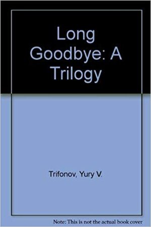 The Long Goodbye: A Trilogy by Yury Trifonov