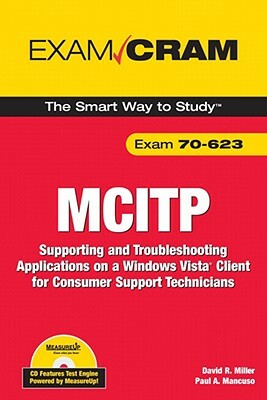 McItp 70-623 Exam Cram: Supporting and Troubleshooting Applications on a Windows Vista Client for Consumer Support Technicians by Paul Mancuso, David Miller