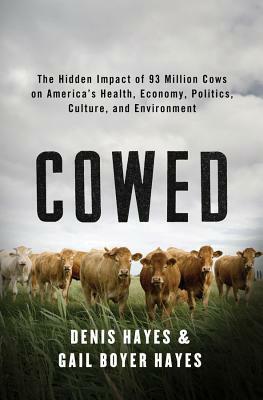 Cowed: The Hidden Impact of 93 Million Cows on America's Health, Economy, Politics, Culture, and Environment by Gail Boyer Hayes, Denis Hayes