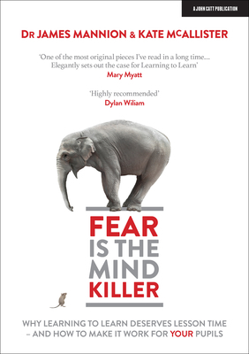 Fear Is the Mind Killer: Why Learning to Learn Deserves Lesson Time - And How to Make It Work for Your Pupils by James Mannion, Kate McAllister