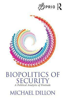 Biopolitics of Security: A Political Analytic of Finitude by Michael Dillon