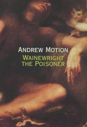 Wainewright the Poisoner by Andrew Motion