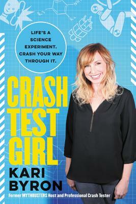 Crash Test Girl: Life's a Science Experiment. Crash Your Way Through It. by Kari Byron