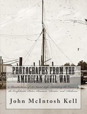 Photographs From The American Civil War: & Recollections of A Naval Life: Including the Cruises of the Confederate States Steamers "Sumter" and "Alaba by John McIntosh Kell