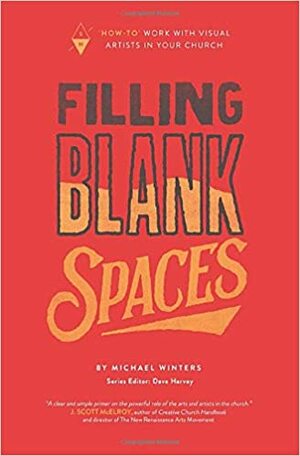 Filling Blank Spaces: How-To Work with Visual Artists in Your Church by Michael Winters, Dave Harvey