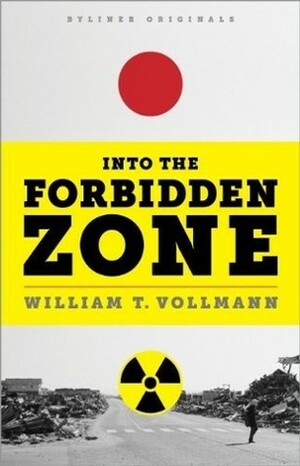 Into the Forbidden Zone: A Trip through Hell and High Water in Post-earthquake Japan by William T. Vollmann