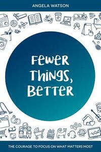 Fewer Things, Better: The Courage to Focus on What Matters Most by Angela Watson