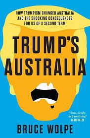 Trump's Australia: How Trumpism Changed Australia and the Shocking Consequences for Us of a Second Term by Bruce Wolpe
