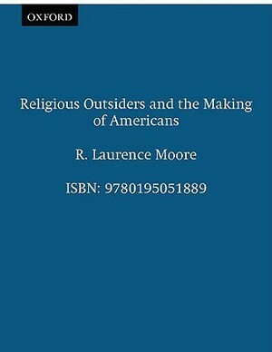 Religious Outsiders and the Making of Americans by R. Laurence Moore