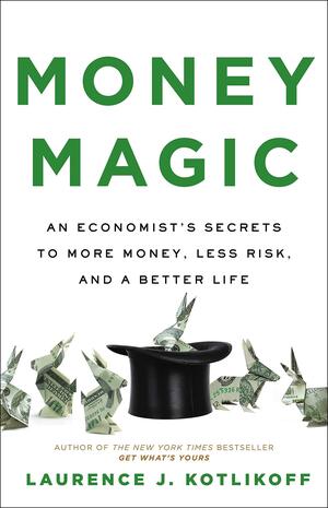 Money Magic: An Economist's Secrets to More Money, Less Risk, and a Better Life by Laurence J. Kotlikoff, Laurence J. Kotlikoff