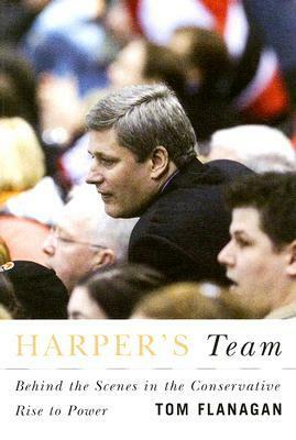 Harper's Team: Behind the Scenes in the Conservative Rise to Power by Tom Flanagan