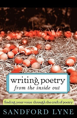 Writing Poetry from the Inside Out: Finding Your Voice Through the Craft of Poetry by Sandford Lyne