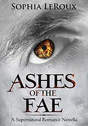Ashes of the Fae : by Sophia LeRoux