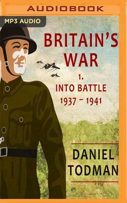 Britain's War: Volume 1, Into Battle, 1937-1941 by Daniel Todman
