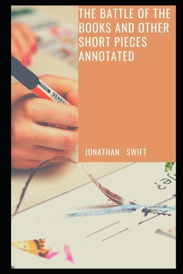 The Battle of the Books and other Short Pieces (Annotated) by Jonathan Swift