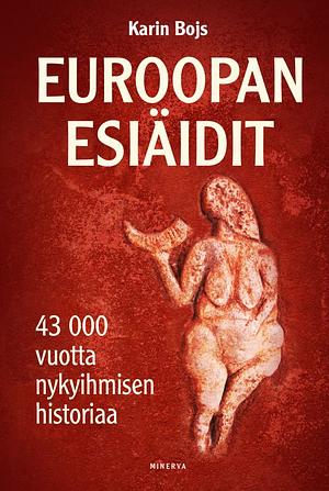 Euroopan esiäidit : 43 000 vuotta nykyihmisen historiaa by Karin Bojs