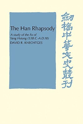 The Han Rhapsody: A Study of the Fu of Yang Hsiung (53 B.C.-A.D.18) by David R. Knechtges