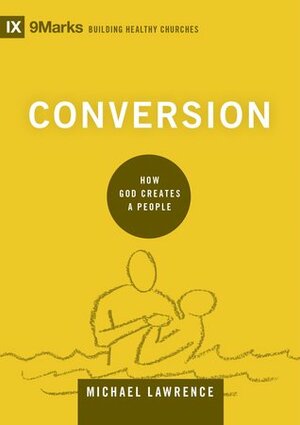 Conversion: How God Creates a People by Michael Lawrence