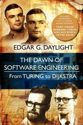 The Dawn of Software Engineering: From Turing to Dijkstra by Edgar G. Daylight, Tony Hoare