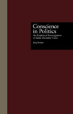 Conscience in Politics: An Empirical Investigation of Swiss Decision Cases by Jurg Steiner