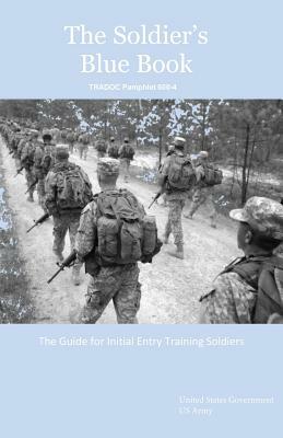 The Soldier's Blue Book: The Guide for Initial Entry Training Soldiers TRADOC Pamphlet 600-4 by United States Government Us Army