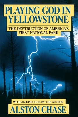 Playing God in Yellowstone: The Destruction of American (Ameri)Ca's First National Park by Alston Chase