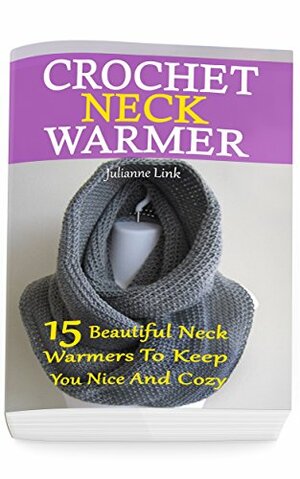 Crochet Neck Warmer: 15 Beautiful Neck Warmers to Keep You Nice and Cozy by Julianne Link