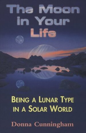 The Moon in Your Life: Being a Lunar Type in a Solar World by Donna Cunningham