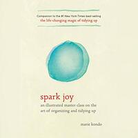 Spark Joy: An Illustrated Master Class on the Art of Organizing and Tidying Up by Marie Kondo