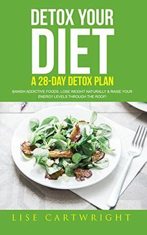 Detox Your Diet: Banish Additive Foods, Lose Weight Naturally & Raise Your Energy Levels Through The Roof! by Shauna Collins, Lise Cartwright