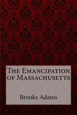 The Emancipation of Massachusetts by Brooks Adams