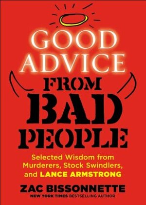 Good Advice from Bad People: Selected Wisdom from Murderers, Stock Swindlers, and Lance Armstrong by Zac Bissonnette