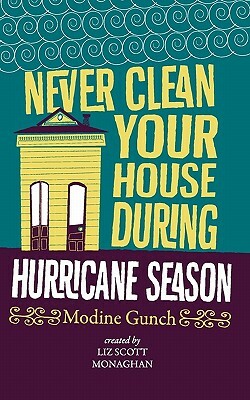 Never Clean Your House During Hurricane Season by Liz Scott Monaghan, Modine Gunch