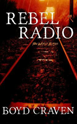 Rebel Radio: A World Burns Story by Boyd Craven III