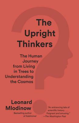 The Upright Thinkers: The Human Journey from Living in Trees to Understanding the Cosmos by Leonard Mlodinow