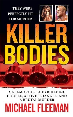 Killer Bodies: A Glamorous Bodybuilding Couple, a Love Triangle, and a Brutal Murder by Michael Fleeman