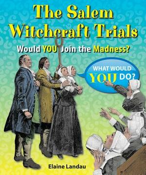 The Salem Witchcraft Trials: Would You Join the Madness? by Elaine Landau