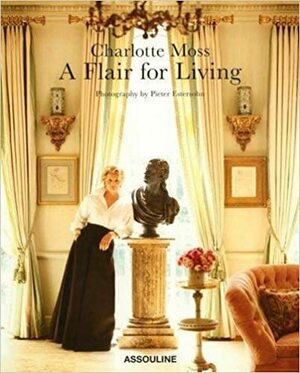 Charlotte Moss: A Flair for Living by Pieter Estersohn, Charlotte Moss