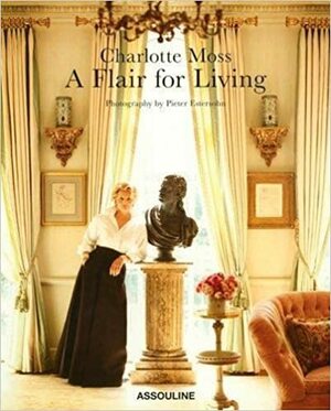 Charlotte Moss: A Flair for Living by Pieter Estersohn, Charlotte Moss