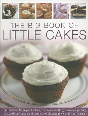 The Big Book of Little Cakes: 240 Delectable Recipes for Bars, Cupcakes, Muffins, Brownies, Pastries, Tarts and Confectionery, Shown in 240 Photogra by Catherine Atkinson