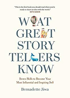 What Great Storytellers Know: Seven Skills to Become Your Most Influential and Inspiring Self by Bernadette Jiwa