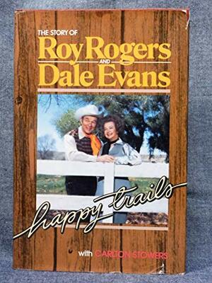 Happy Trails: The Story of Roy Rogers and Dale Evans by Dale Evans Rogers, Carlton Stowers, Roy Rogers