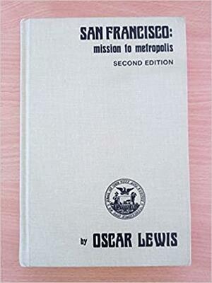 San Francisco: Mission To Metropolis by Oscar Lewis