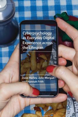 Cyberpsychology as Everyday Digital Experience Across the Lifespan by Hannah Frith, Dave Harley, Julie Morgan