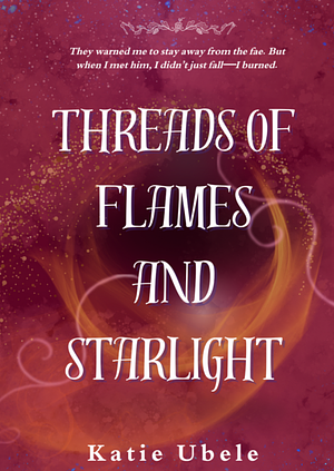 Threads of Flames and Starlight by Katie Ubele